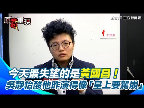 【#原音重現】黨主席落空？！今天最失望的是黃國昌！吳靜怡喊：若柯文哲像騙子，黃國昌絕對是戲子　狠酸他昨演得像「皇上要駕崩」｜三立新聞網 SETN.com