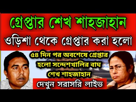 গ্রেপ্তার শেখ শাহজাহান । রাতেই ওড়িশা থেকে গ্রেপ্তার করাহলো সন্দেশখালির বাঘ শেখ শাহজাহান কে । তোলপাড়