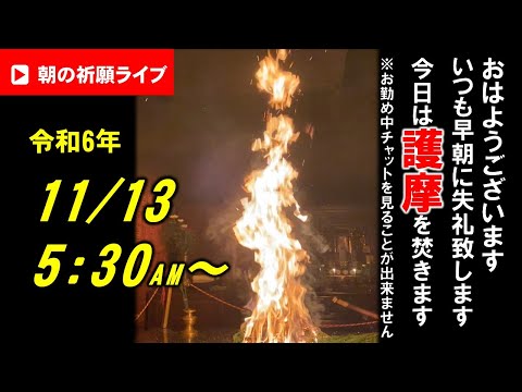 【朝の祈願ライブ】令和6年11月13日 5:30〜今朝は護摩を焚きます