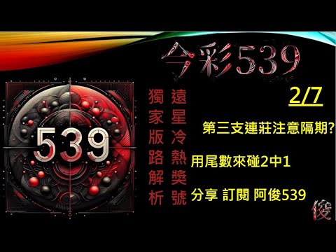 【今彩539】2/7 尾數碰二中一 全車 孤支 阿俊專業解析 二三星 539不出牌 今彩539號碼推薦 未開遠星 539尾數 阿俊539 #今彩539