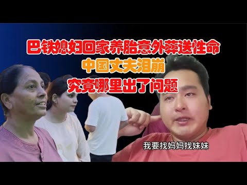 巴铁媳妇回家养胎意外葬送性命！中国丈夫泪崩，究竟哪里出了问题