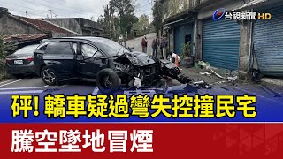 砰！ 轎車疑過彎失控撞民宅 騰空墜地冒煙