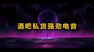 酒吧私货强劲电音#无广告音乐欣赏