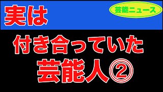 【速報】【芸能ニュース】実は付き合っていた芸能人⓶