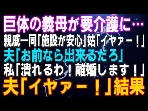 【スカッとする話】巨体の義母が要介護に…親戚一同「施設が安心」姑「イヤァー！」夫「お前なら出来るだろ」私「潰れるわ！離婚します！」夫「イヤァー！」結果