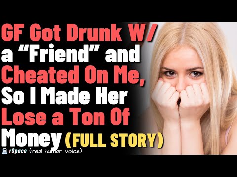 My Girlfriend Got Drunk W/ a “Friend” and Cheated On Me, So I Made Her Lose Out On a Ton Of Money