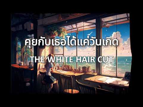 คุยกับเธอได้แค่วันเกิด - THE WHITE HAIR CUT