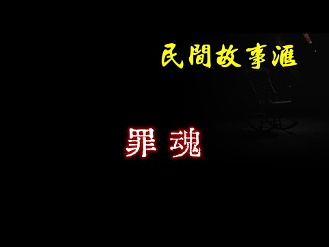 【民间故事】罪魂  | 民间奇闻怪事、灵异故事、鬼故事、恐怖故事