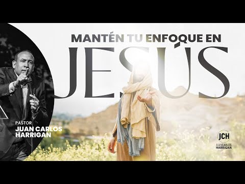 Mantén Tu Enfoque en Jesús | Pastor Juan Carlos Harrigan