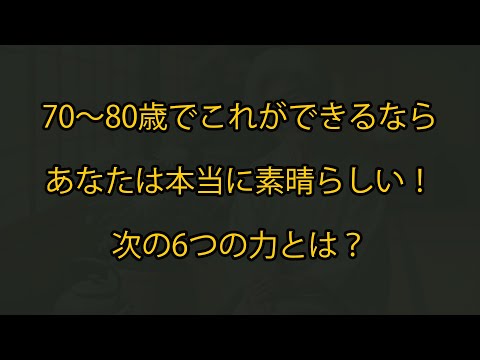 70〜80歳でこれができるなら、あなたは本当に素晴らしい！次の6つの力とは？