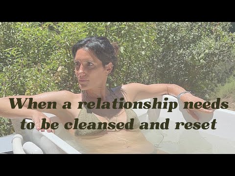 When a relationship needs to be cleansed + reset