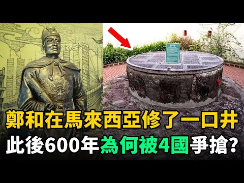 鄭和下西洋在馬來西亞修了一口井，此後600年為何被4國激烈爭搶？