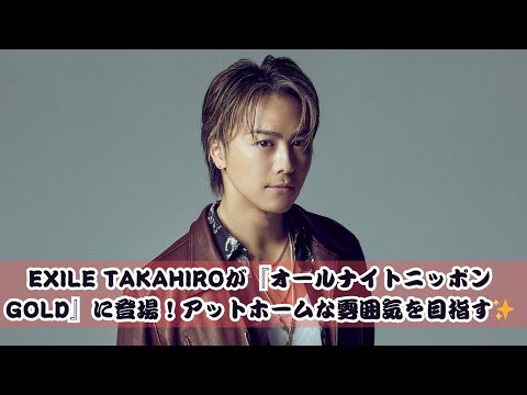 EXILE TAKAHIRO『オールナイトニッポンGOLD』に挑戦！アットホームなトークが話題✨