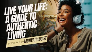 Live YOUR Life: A Guide To AUTHENTIC LIVING - Powerful Video