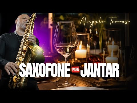 Músicas Instrumentais para Restaurantes e Hotéis de LUXO | SAX para JANTAR ROMÂNTICO - Angelo Torres