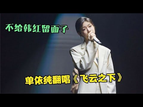 韩红“想不到”，单依纯翻唱《飞云之下》才是王者，不愧是冠军！