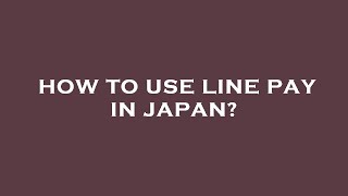 How to use line pay in japan?