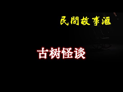 【民间故事】古树怪谈  | 民间奇闻怪事、灵异故事、鬼故事、恐怖故事