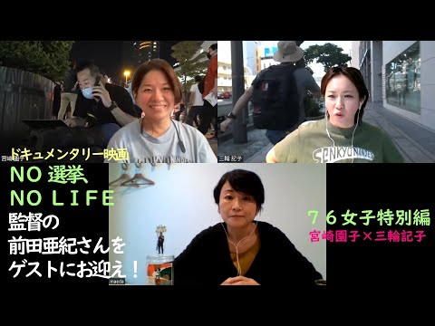 #76女子 近日公開ドキュメンタリー映画『NO選挙、NO LIFE』の監督、前田亜紀さんをゲストにお迎え！この映画の面白さや見所を語っています！宮崎園子（フリーランス記者）×三輪記子（弁護士）|