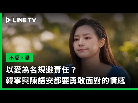 【不愛，愛】EP10精華：以愛為名規避責任？韓寧與陳語安都要勇敢面對的情感 | LINE TV 共享追劇生活