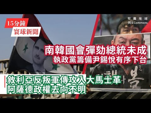 15分鐘寰球新聞｜共7題｜敘利亞反叛軍傳攻入大馬士革，阿薩德政權去向不明；南韓國會彈劾總統未成，執政黨籌備尹錫悅有序下台；特朗普、澤連斯基與馬克龍會面，烏克蘭希望說服美國新政府