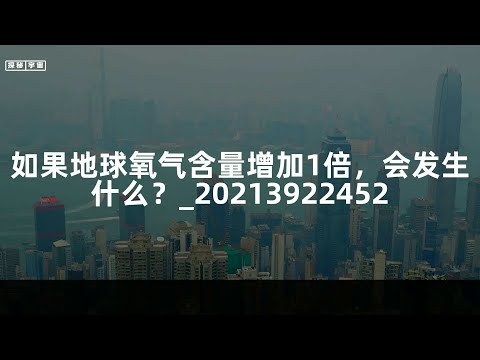 如果地球氧气含量增加1倍，会发生什么？_20213922452