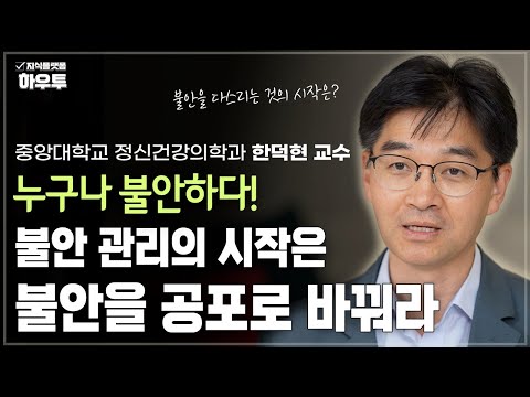 불안 관리의 시작은, 불안을 공포로 바꿔라! | 중앙대학교 정신건강의학과 한덕현 교수 | 불안 멘탈 정신건강