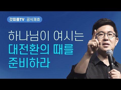 하나님이 여시는 “대전환”(Big Shift)의 때를 준비하라 - 조지훈 목사 설교 기쁨이있는교회 : 갓피플TV [공식제휴]