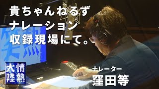 情熱大陸ナレーターの窪田等が「貴ちゃんねるず」ナレーションを読む。