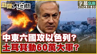 [SUB]中東六國攻以色列？土耳其動60萬大軍？ 新聞大白話 20240803 (字幕版)