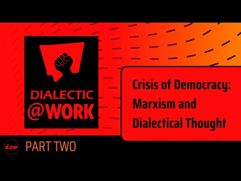 Dialectic At Work: Crisis of Democracy: Marxism and Dialectical Thought Part 2