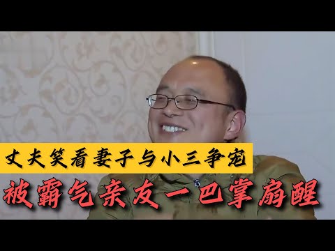 丈夫笑看妻子与小三争宠，被霸气亲友一巴掌扇醒！