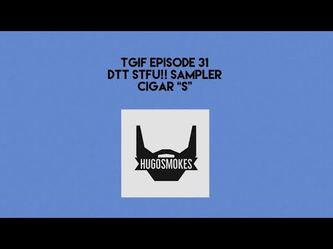 TGIF EPISODE 31 - DTT STFU!! Sampler Cigar “S”