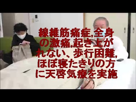 線維筋痛症,全身の激痛,起き上がれない、歩行困難,ほぼ寝たきりの方に天啓気療を実施