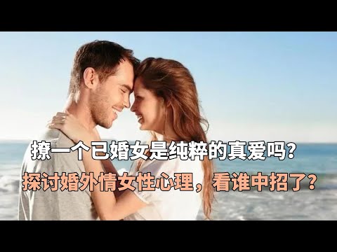 撩一个已婚女是纯粹的真爱吗？探讨婚外情女性心理，看谁中招了？