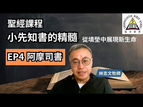 【聖經課程】小先知書的精髓 第四課 阿摩司書 林志文牧師 從墳塋中展現新生命 EP4