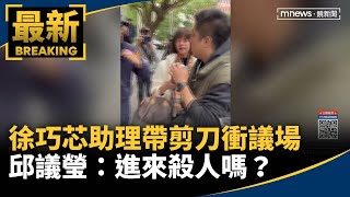 徐巧芯助理謝克洋帶剪刀衝議場　邱議瑩：進來殺人嗎？｜#鏡新聞