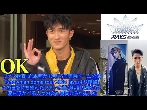 ファン歓喜！岩本照が12月15日東京ドーム公演『snowman dome tour 2024 rays』より復帰！ この日を待ち望んだファンの喜びは計り知れず、涙を浮かべる人々の姿も見受けられました