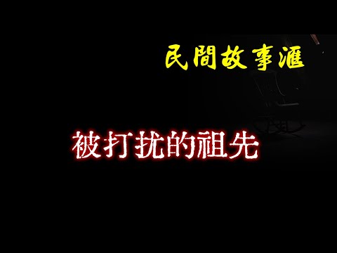 【民间故事】被打扰的祖先  | 民间奇闻怪事、灵异故事、鬼故事、恐怖故事