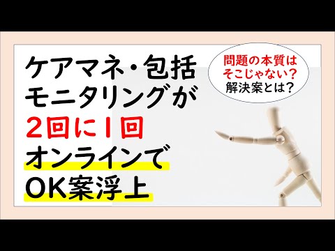 ケアマネ・包括モニタリングが２回に１回オンラインでOK案浮上。問題の本質はそこじゃない？解決案とは？