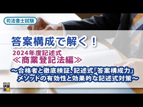 答案構成で解く！2024年度記述式≪商業登記法編≫～合格者と徹底検証、記述式「答案構成力」メソッドの有効性と効果的な記述式対策～