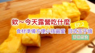 【欸~今天露營吃什麼 #2】食材準備方便小孩最愛 日式玉子燒