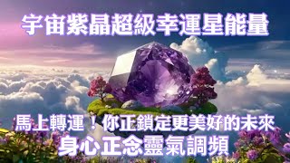 宇宙紫晶超級幸運星能量｜馬上轉運！你正鎖定更美好的未來｜身心正念靈氣調頻