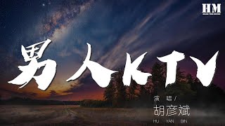 胡彥斌 - 男人KTV『男人歌 唱給誰來聽』【動態歌詞Lyrics】