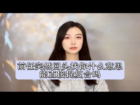 前任突然回头找你什么意思，能直接提复合吗