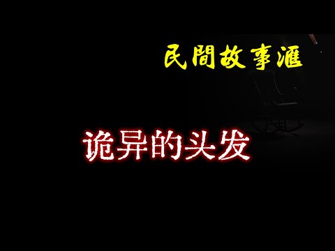 【民间故事】诡异的头发  | 民间奇闻怪事、灵异故事、鬼故事、恐怖故事