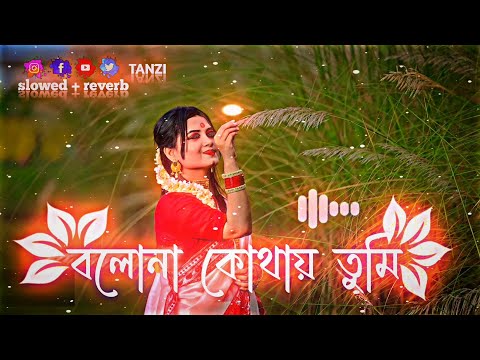 বলোনা কোথায়  তুমি ||  Bolona Kothai Tumi || Bangla Slowed + Reverb ||