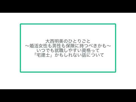 大西明美のひとりごと〜婚活女性も男性も保険に持つべきかも〜いつでも就職しやすい資格って「宅建士」かもしれない話について