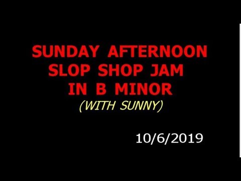 SUNDAY SLOP SHOP JAM IN B MINOR  06OC19