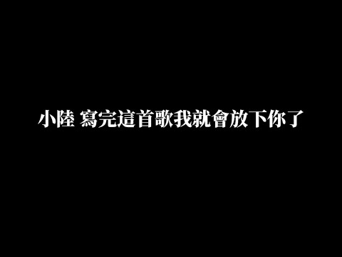 小陸 《寫完這首歌我就會放下你了》 歌詞版